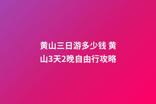 黄山三日游多少钱 黄山3天2晚自由行攻略